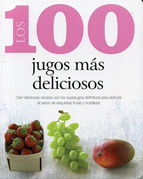 100 Jugos Mas Deliciosos Cien Deliciosas Recetas Con Lo S Superjugos Definitivos Para Disfr