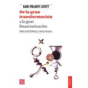De La Gran Transformacion a La Gran Financiarizacion. Sobre Karl Polanyi Y Otros Ensayos