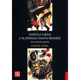 América Latina Y La Primera Guerra Mundial. Una Historia Global