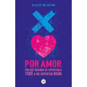 Por Amor : Por Que Pasamos De Soportarlo Todo a No Soportar Nada