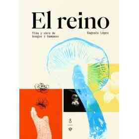 El Reino. Vida Y Obra De Hongos Y Humanos