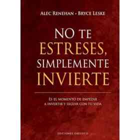 No Te Estreses, Simplemente Invierte: Es El Momento De Empezar a Invertir Y Seguir Con Tu Vida