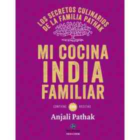Mi Cocina India Familiar: Los Secretos Culinarios De La Familia Pathak. Contiene 120 Recetas