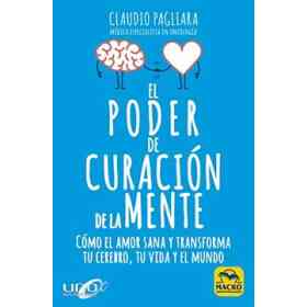 El Poder De Curacion De La Mente: Como El Amor Sana Y Transforma Tu Cerebro, Tu Vida Y El Mundo