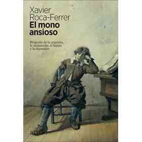 El Mono Ansioso: biografía De La Angustia, La melancolía, El Hastío Y La Depresión
