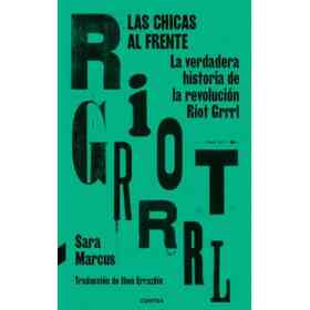 Las Chicas Al Frente . La Verdadera Historia De La Revolucion Riot Grrrl