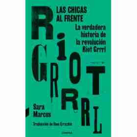 Las Chicas Al Frente . La Verdadera Historia De La Revolucion Riot Grrrl