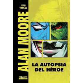Alan Moore. La Autopsia De Un Heroe