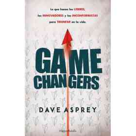 Game Changers. Lo Que Hacen Los Lideres Los Innovadores Y Los Inconformistas Par