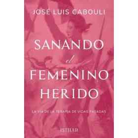 Sanando El Femenino Herido . La via De La Terapia De Vidas Pasadas