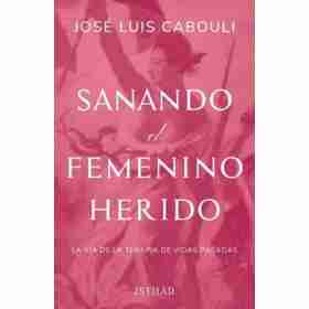 Sanando El Femenino Herido . La via De La Terapia De Vidas Pasadas