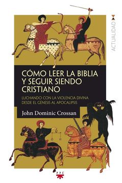 Cómo Leer La Biblia Y Seguir Siendo Cristiano: Luchando Con La Violencia Divina Desde El Génesis Al Apocalipsis