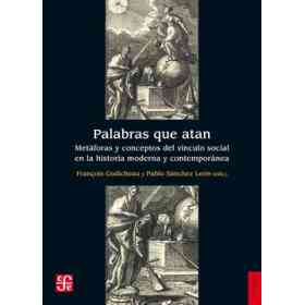 Palabras Que Atan: Metáforas Y Conceptos Del vínculo Social en La Historia Moderna Y Contemporánea