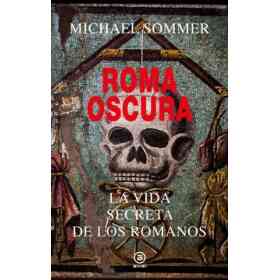 Roma Oscura. La Vida Secreta De Los Romanos