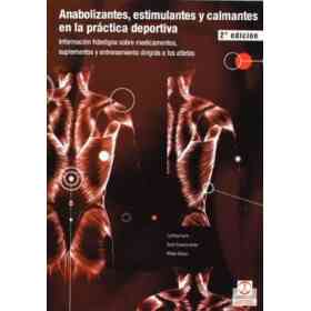 Anabolizantes, Estimulantes Y Calmantes en La Practica Deportiva: Informacion Fidedigna Sobre Medicamentos, Suplementos Y Entrenamiento Dirigida a Los Atletas