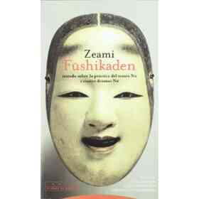 Fushikaden: Tratado Sobre La Practica Del Teatro No Y Cuatro Dram as No
