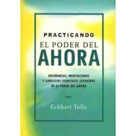 Practicando El Poder Del Ahora: Enseñanzas, Meditaciones Y Ejerci Cios Extraidos De El Poder Del Ahora