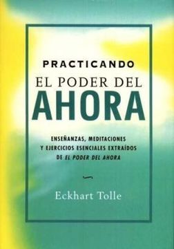 Practicando El Poder Del Ahora: Enseñanzas, Meditaciones Y Ejerci Cios Extraidos De El Poder Del Ahora