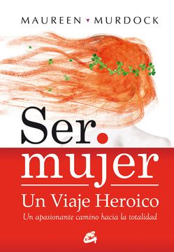 Ser Mujer: Un Viaje Heroico: Un Apasionante Camino Hacia La Totalidad