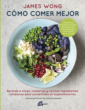 Cómo Comer Mejor: Aprende a Elegir, Conservar Y Cocinar Ingredientes Cotidianos Para Convertirlos en Superalimentos