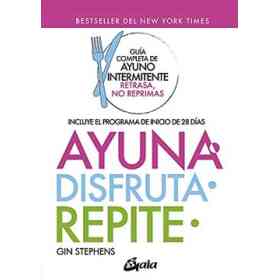Ayuna, Disfruta, Repite. Guia Completa De Ayuno Intermitente, Retrasa, No Reprimas.