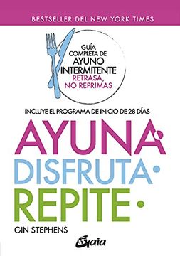 Ayuna, Disfruta, Repite. Guia Completa De Ayuno Intermitente, Retrasa, No Reprimas.