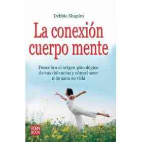 La Conexión Cuerpo Mente: Descubra El Origen Psicológico De Sus Dolencias Y Cómo Hacer Más Sana Su Vida