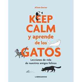 Keep Calm Y Aprende De Los Gatos: Lecciones De Vida De Nuestros Amigos Felinos