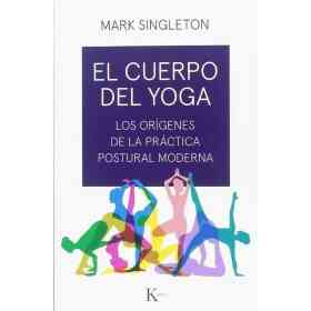 El Cuerpo Del Yoga . Los Origenes De La Practica Postural Moderna