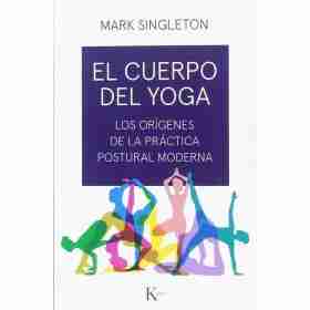 El Cuerpo Del Yoga . Los Origenes De La Practica Postural Moderna
