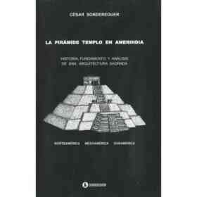 La Piramide Templo en Amerindia. Historia Fundamento Y Analisis De Una Arquitectura Sagrada