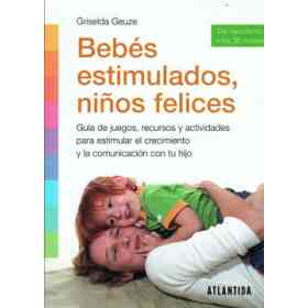 Bebés Estimulados, Niños Felices: guía De Juegos, Recursos Y Actividades Para Estimular El Crecimiento Y La Comunicación Con Tu Hijo