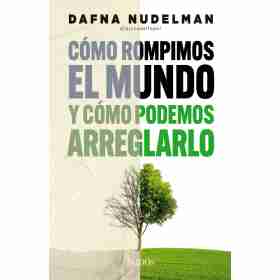 Como Rompimos El Mundo (Y Como Podemos Arreglarlo)