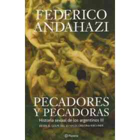 3. Pecadores Y Pecadoras Historia Sexual De Los Argentinos. Desde El Golpe Del 30 Hasta Cristina Kirchner