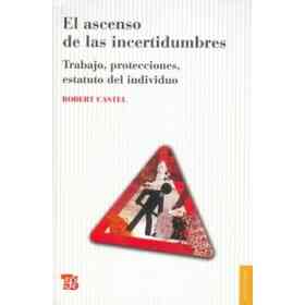 El Ascenso De Las Incertidumbres. Trabajo, Protecciones, Estatuto Del Individuo