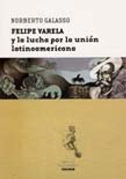 Felipe Varela Y La Lucha Por La Union Latinoamericana