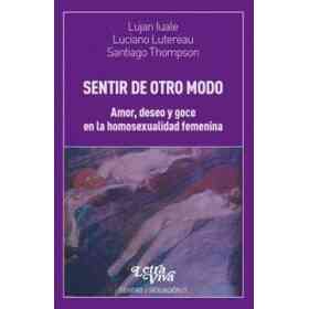 Sentir De Otro Modo Amor Deseo Y Goce en La Homosexualidad Femenina