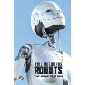 Robots. Todo Lo Que Necesitas Saber