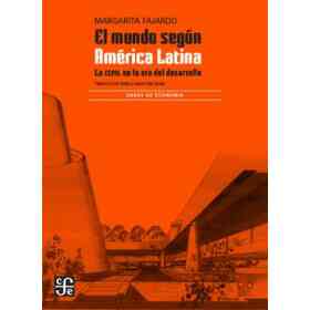 El Mundo Según América Latina. La Cepal en La Era Del Desarrollo