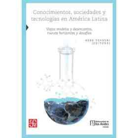 Conocimientos, Sociedades Y tecnologías en América Latina. Viejos Modelos Y Desencantos, Nuevos Horizontes Y Desafíos
