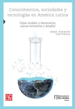 Conocimientos, Sociedades Y tecnologías en América Latina. Viejos Modelos Y Desencantos, Nuevos Horizontes Y Desafíos
