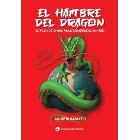 El Hambre Del Dragon. El Plan De China Para Comerse El Mundo