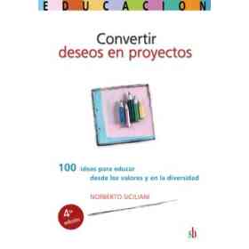 Convertir Deseos en Proyectos: 100 Ideas Para Educar Desde Los Valores Y en La Diversidad