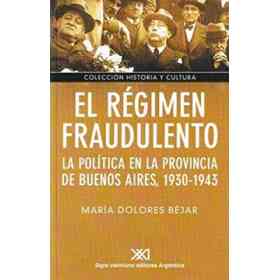 Regimen Fraudulento. La Politica en La Provincia De Buenos Aires, 1930-1943