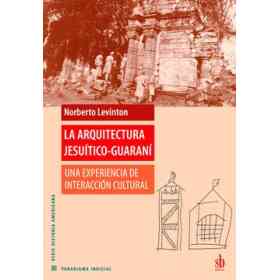 La Arquitectura Jesuítico-Guaraní. Una Experiencia De Interacción Cultural