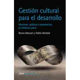 Gestión Cultural Para El Desarrollo. Nociones, Políticas Y Experiencias en América Latina