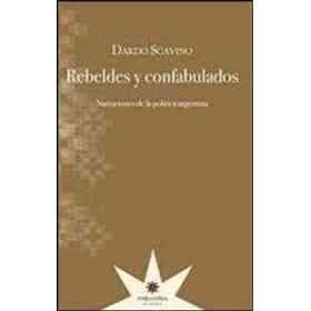 Rebeldes Y Confabulados. Narraciones De La Política Argentina.
