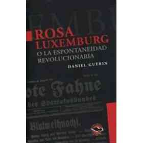 Rosa Luxemburg: Y La Espontaneidad Revolucionaria