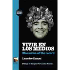 Vivir en Los Medios - Maradona Off the Record / Prologo De Ezequiel Fernandez Moores