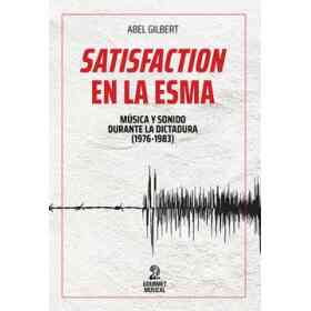 Satisfaction en La Esma Musica Y Sonido Durante La Dictadura 1976-1983